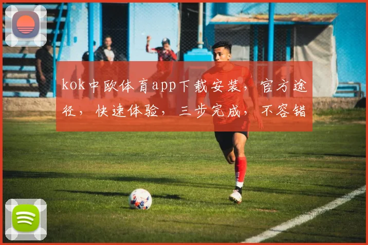 kok中欧体育app下载安装，官方途径，快速体验，三步完成，不容错过