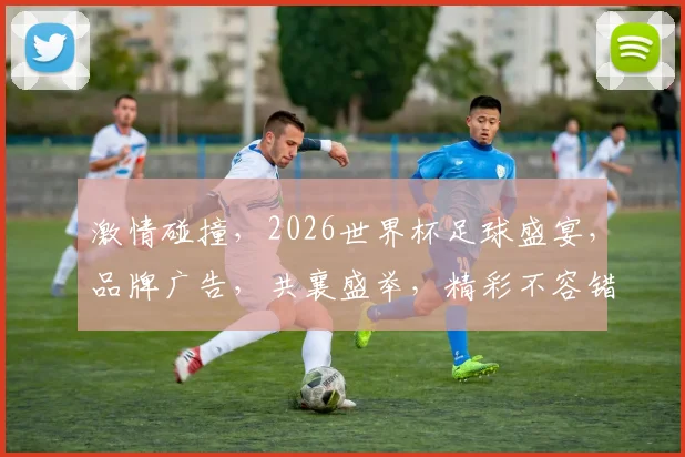 激情碰撞，2026世界杯足球盛宴，品牌广告，共襄盛举，精彩不容错过，一触即发