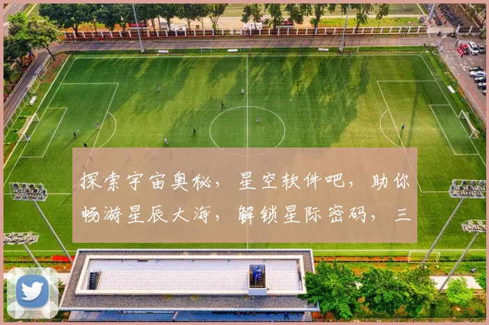 探索宇宙奥秘，星空软件吧，助你畅游星辰大海，解锁星际密码，三步即可