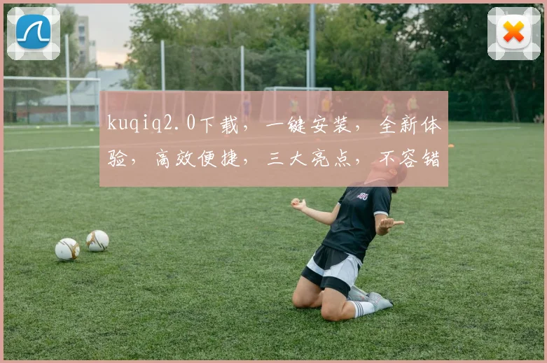 kuqiq2.0下载，一键安装，全新体验，高效便捷，三大亮点，不容错过，速来下载