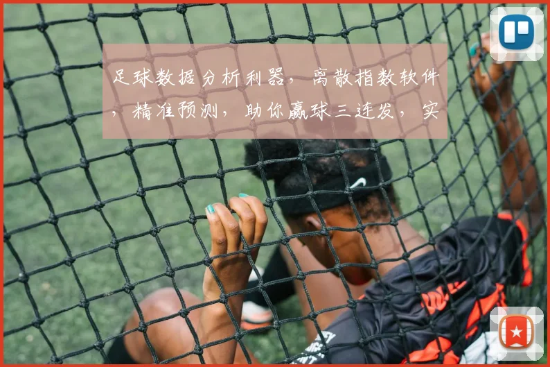 足球数据分析利器，离散指数软件，精准预测，助你赢球三连发，实战必备