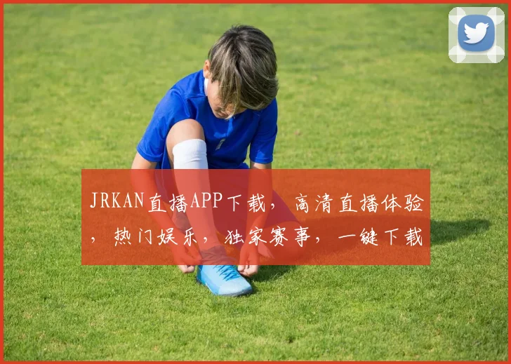 JRKAN直播APP下载，高清直播体验，热门娱乐，独家赛事，一键下载，畅享精彩