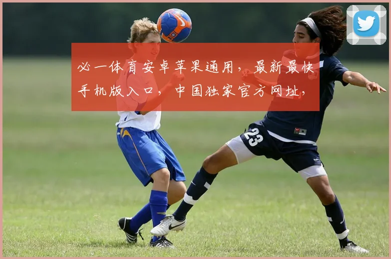 必一体育安卓苹果通用，最新最快手机版入口，中国独家官方网址，一触即达