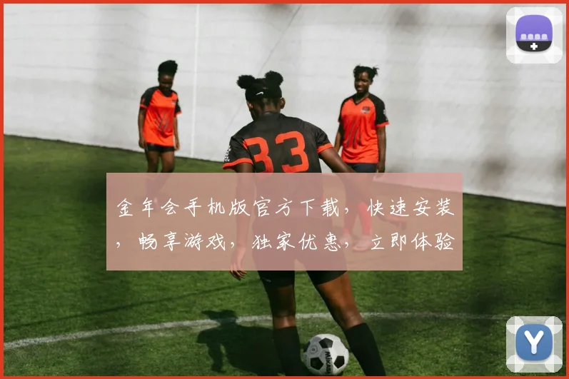金年会手机版官方下载，快速安装，畅享游戏，独家优惠，立即体验，不容错过